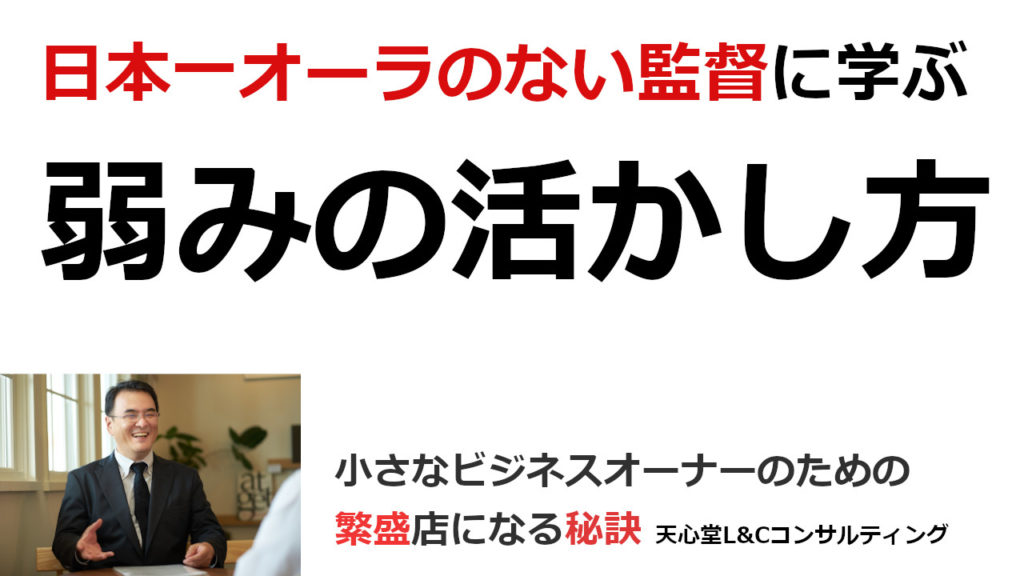 日本一オーラのない監督に学ぶ弱みの活かし方 地域密着店 個人店の集客と売り上げアップを実現する天心堂l Cコンサルティング